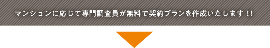 マンションに応じて専門調査員が無料が契約プランを作成いたします！！