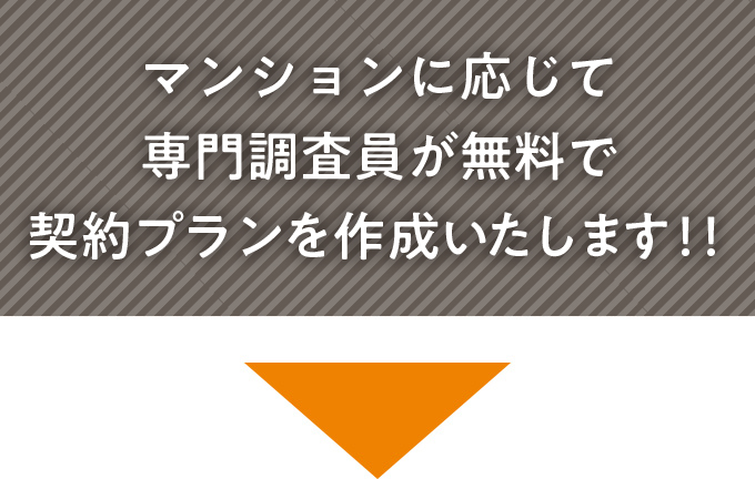 マンションに応じて専門調査員が無料が契約プランを作成いたします!!
