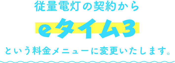 従量電灯の契約からeタイム3という料金メニューに変更いたします。