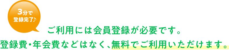 ご利用には会員登録が必要です。登録費・年会費などはなく、無料でご利用いただけます。